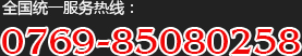 全國(guó)統(tǒng)一服務(wù)熱線：0769-85080258